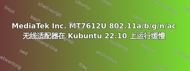 MediaTek Inc. MT7612U 802.11a/b/g/n/ac 无线适配器在 Kubuntu 22.10 上运行缓慢