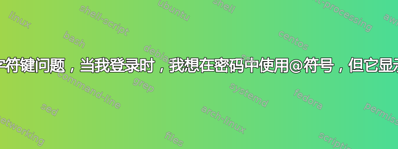 我遇到了字符键问题，当我登录时，我想在密码中使用@符号，但它显示的却是“