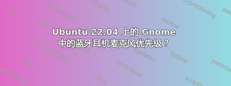 Ubuntu 22.04 上的 Gnome 中的蓝牙耳机麦克风优先级？