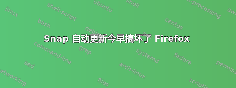 Snap 自动更新今早搞坏了 Firefox