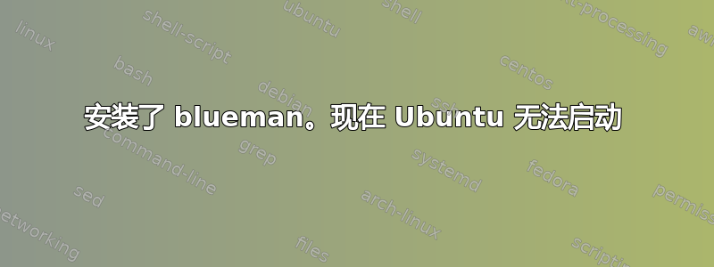 安装了 blueman。现在 Ubuntu 无法启动