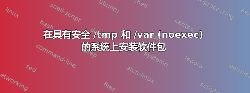 在具有安全 /tmp 和 /var (noexec) 的系统上安装软件包