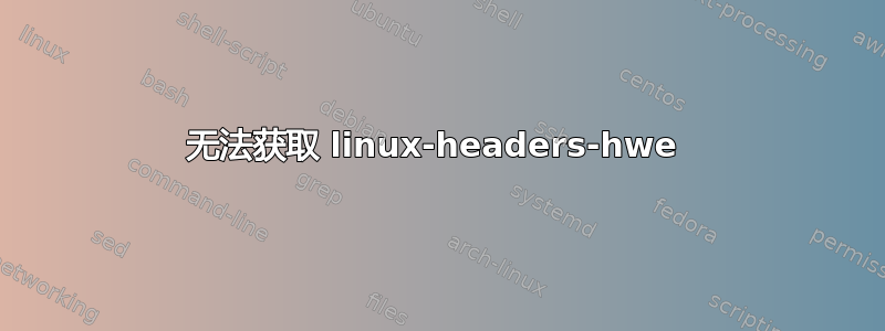 无法获取 linux-headers-hwe 