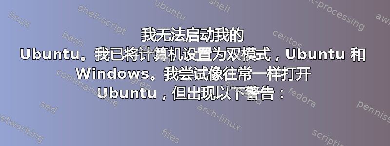 我无法启动我的 Ubuntu。我已将计算机设置为双模式，Ubuntu 和 Windows。我尝试像往常一样打开 Ubuntu，但出现以下警告：