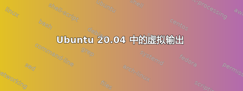 Ubuntu 20.04 中的虚拟输出