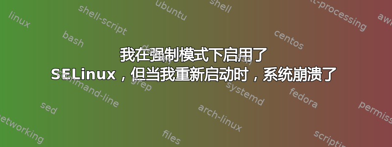 我在强制模式下启用了 SELinux，但当我重新启动时，系统崩溃了