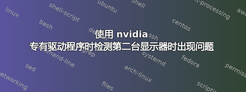 使用 nvidia 专有驱动程序时检测第二台显示器时出现问题