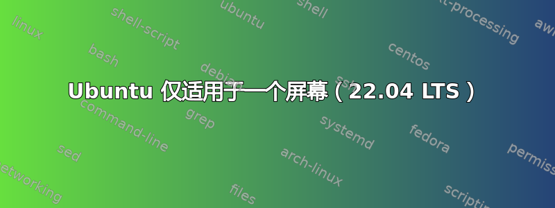 Ubuntu 仅适用于一个屏幕（22.04 LTS）