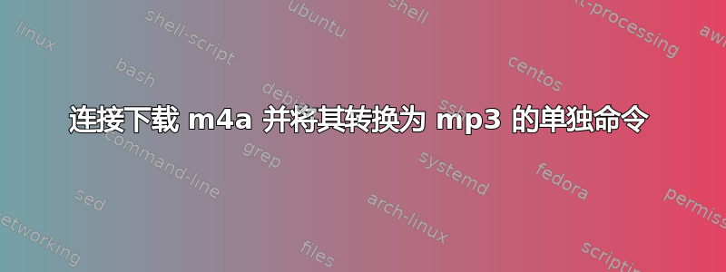 连接下载 m4a 并将其转换为 mp3 的单独命令