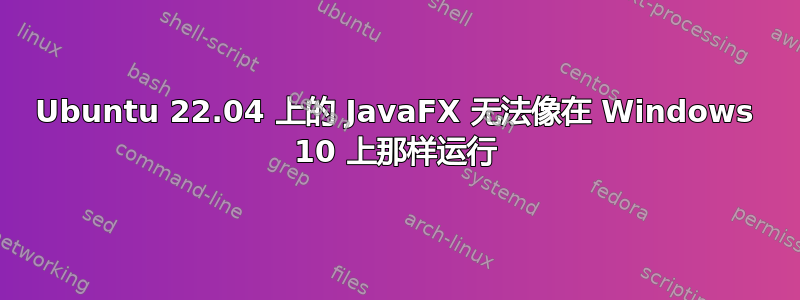 Ubuntu 22.04 上的 JavaFX 无法像在 Windows 10 上那样运行