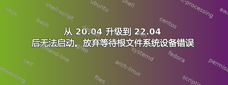 从 20.04 升级到 22.04 后无法启动。放弃等待根文件系统设备错误