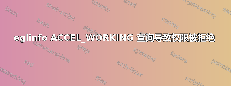 eglinfo ACCEL_WORKING 查询导致权限被拒绝