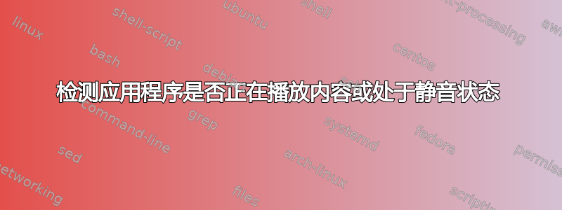 检测应用程序是否正在播放内容或处于静音状态