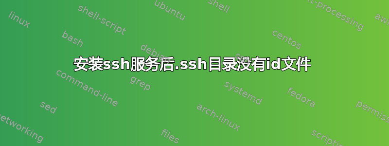 安装ssh服务后.ssh目录没有id文件