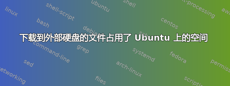 下载到外部硬盘的文件占用了 Ubuntu 上的空间