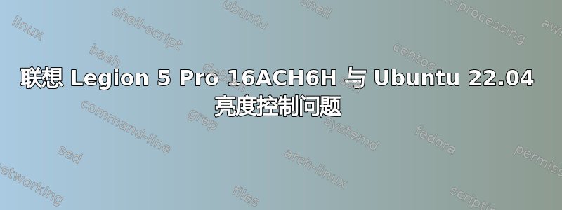 联想 Legion 5 Pro 16ACH6H 与 Ubuntu 22.04 亮度控制问题