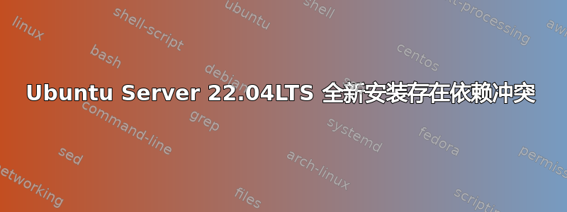 Ubuntu Server 22.04LTS 全新安装存在依赖冲突