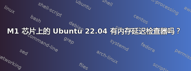 M1 芯片上的 Ubuntu 22.04 有内存延迟检查器吗？