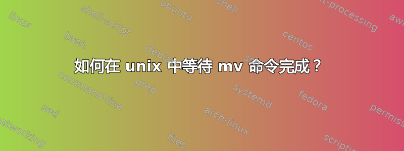 如何在 unix 中等待 mv 命令完成？