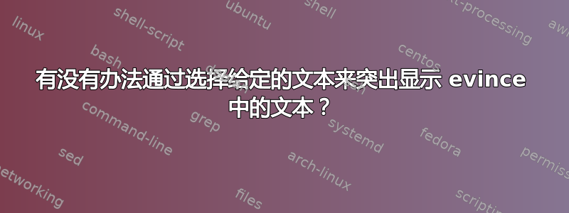 有没有办法通过选择给定的文本来突出显示 evince 中的文本？