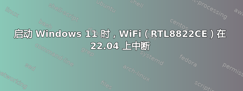 启动 Windows 11 时，WiFi（RTL8822CE）在 22.04 上中断