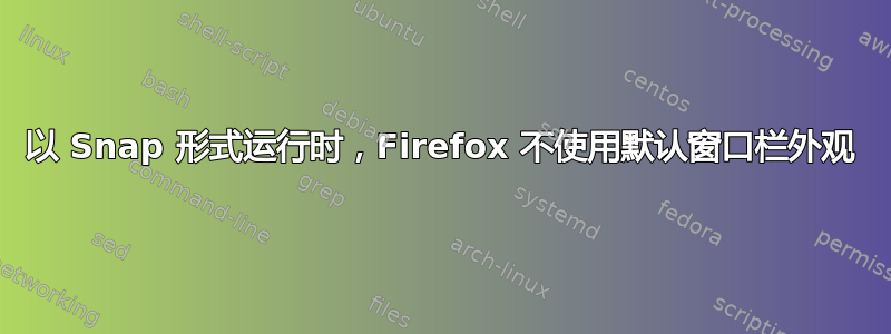 以 Snap 形式运行时，Firefox 不使用默认窗口栏外观