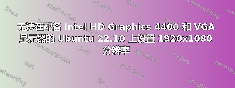 无法在配备 Intel HD Graphics 4400 和 VGA 显示器的 Ubuntu 22.10 上设置 1920x1080 分辨率