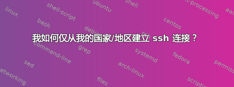 我如何仅从我的国家/地区建立 ssh 连接？