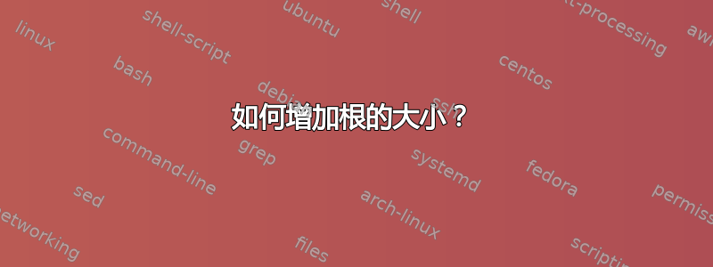 如何增加根的大小？