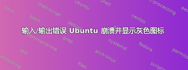 输入/输出错误 Ubuntu 崩溃并显示灰色图标