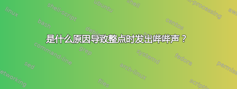 是什么原因导致整点时发出哔哔声？