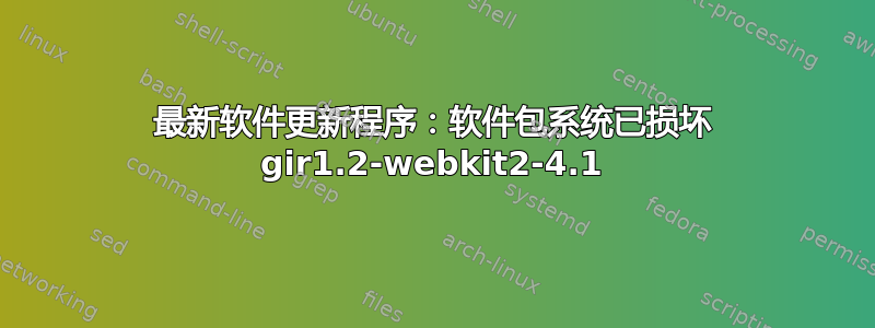 最新软件更新程序：软件包系统已损坏 gir1.2-webkit2-4.1