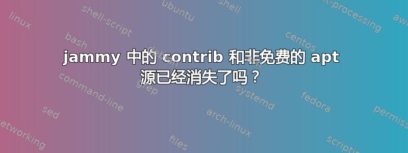 jammy 中的 contrib 和非免费的 apt 源已经消失了吗？