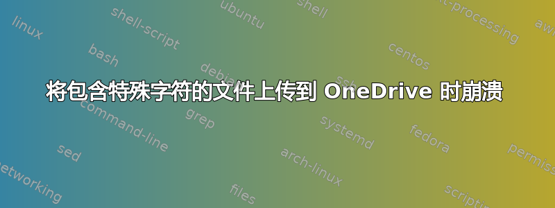 将包含特殊字符的文件上传到 OneDrive 时崩溃