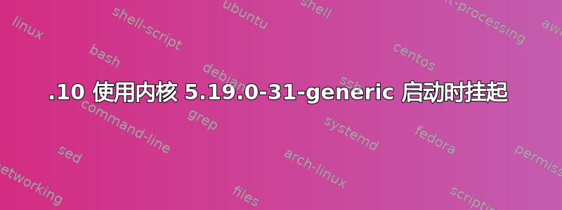 22.10 使用内核 5.19.0-31-generic 启动时挂起