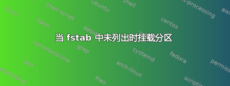 当 fstab 中未列出时挂载分区