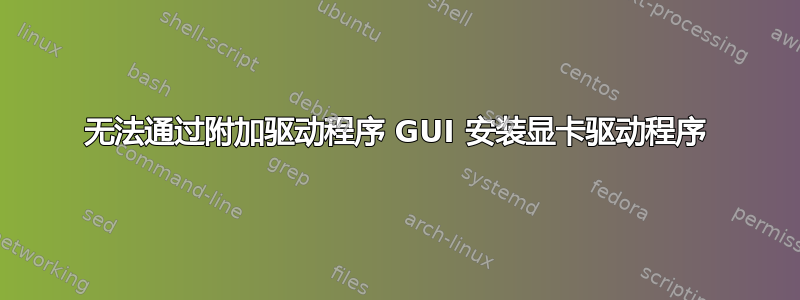 无法通过附加驱动程序 GUI 安装显卡驱动程序