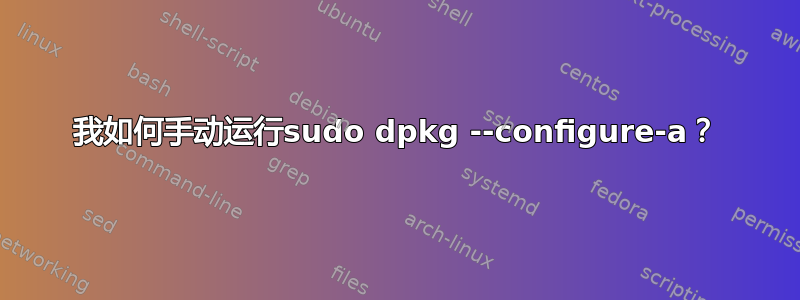 我如何手动运行sudo dpkg --configure-a？