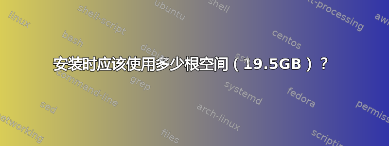 安装时应该使用多少根空间（19.5GB）？