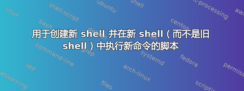 用于创建新 shell 并在新 shell（而不是旧 shell）中执行新命令的脚本