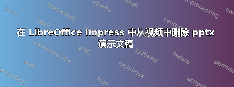 在 LibreOffice Impress 中从视频中删除 pptx 演示文稿