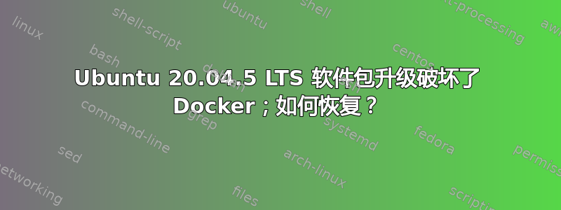 Ubuntu 20.04.5 LTS 软件包升级破坏了 Docker；如何恢复？