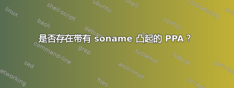 是否存在带有 soname 凸起的 PPA？