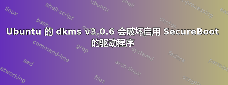 Ubuntu 的 dkms v3.0.6 会破坏启用 SecureBoot 的驱动程序