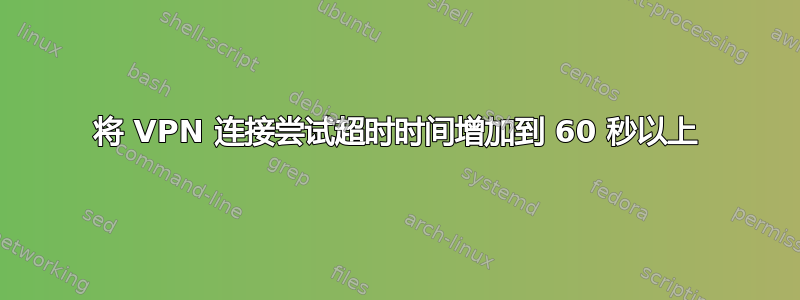 将 VPN 连接尝试超时时间增加到 60 秒以上