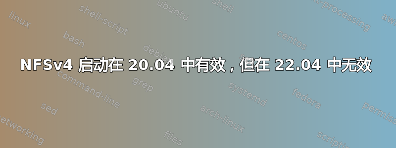 NFSv4 启动在 20.04 中有效，但在 22.04 中无效