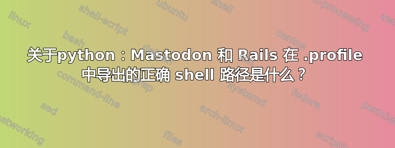 关于python：Mastodon 和 Rails 在 .profile 中导出的正确 shell 路径是什么？