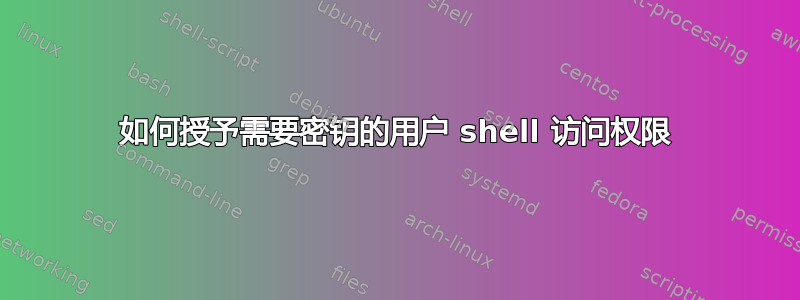 如何授予需要密钥的用户 shell 访问权限