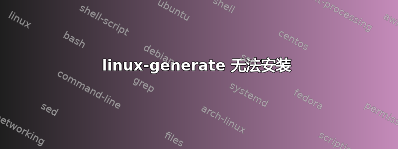 linux-generate 无法安装