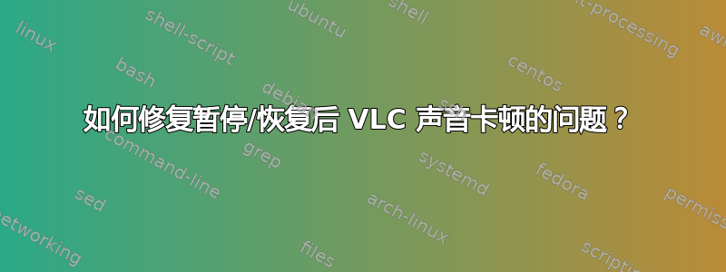 如何修复暂停/恢复后 VLC 声音卡顿的问题？